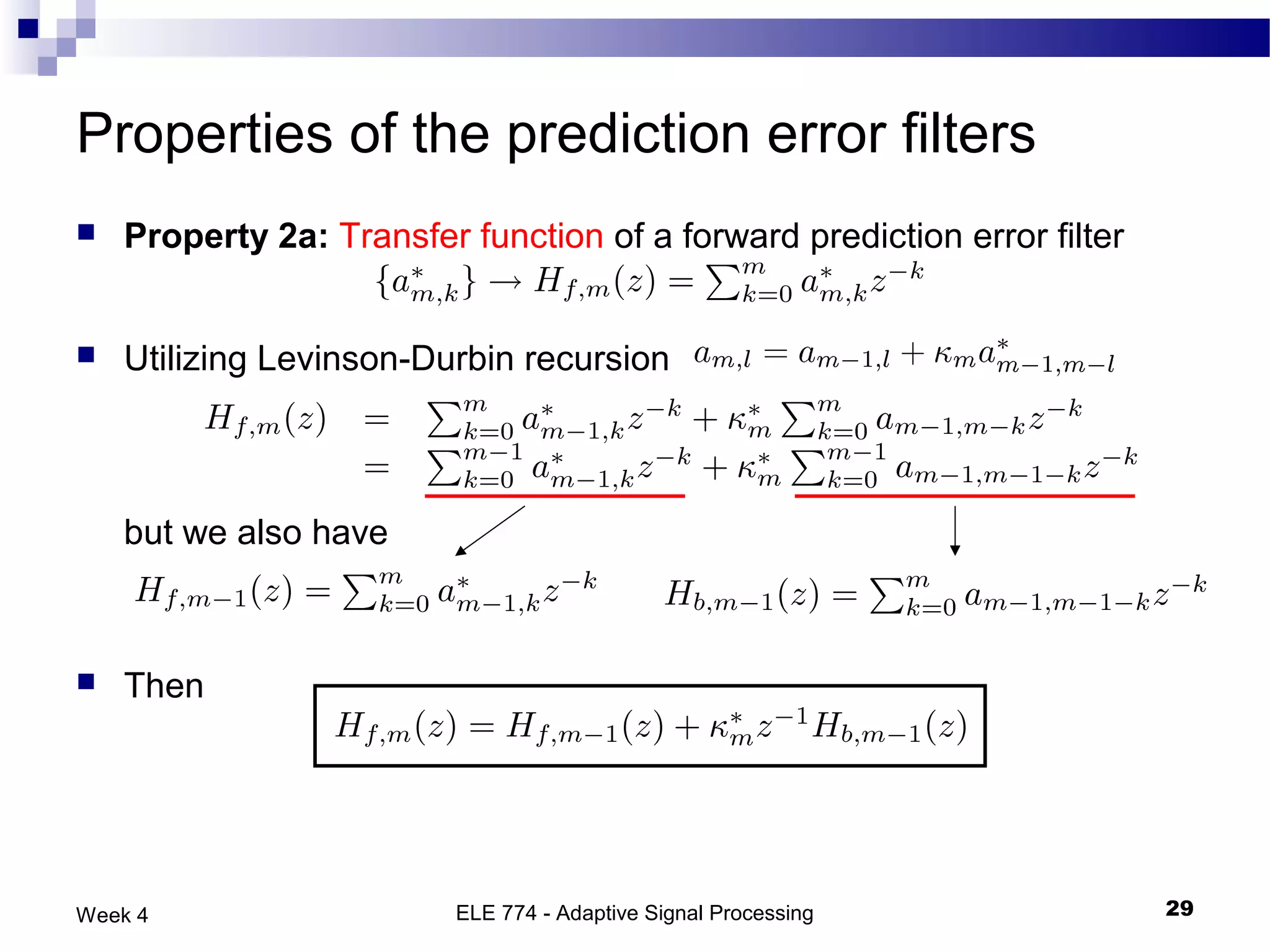 Properties of the prediction error filters
   Property 2a: Transfer function of a forward prediction error filter


   Utilizing Levinson-Durbin recursion



    but we also have



   Then




Week 4                    ELE 774 - Adaptive Signal Processing            29
 