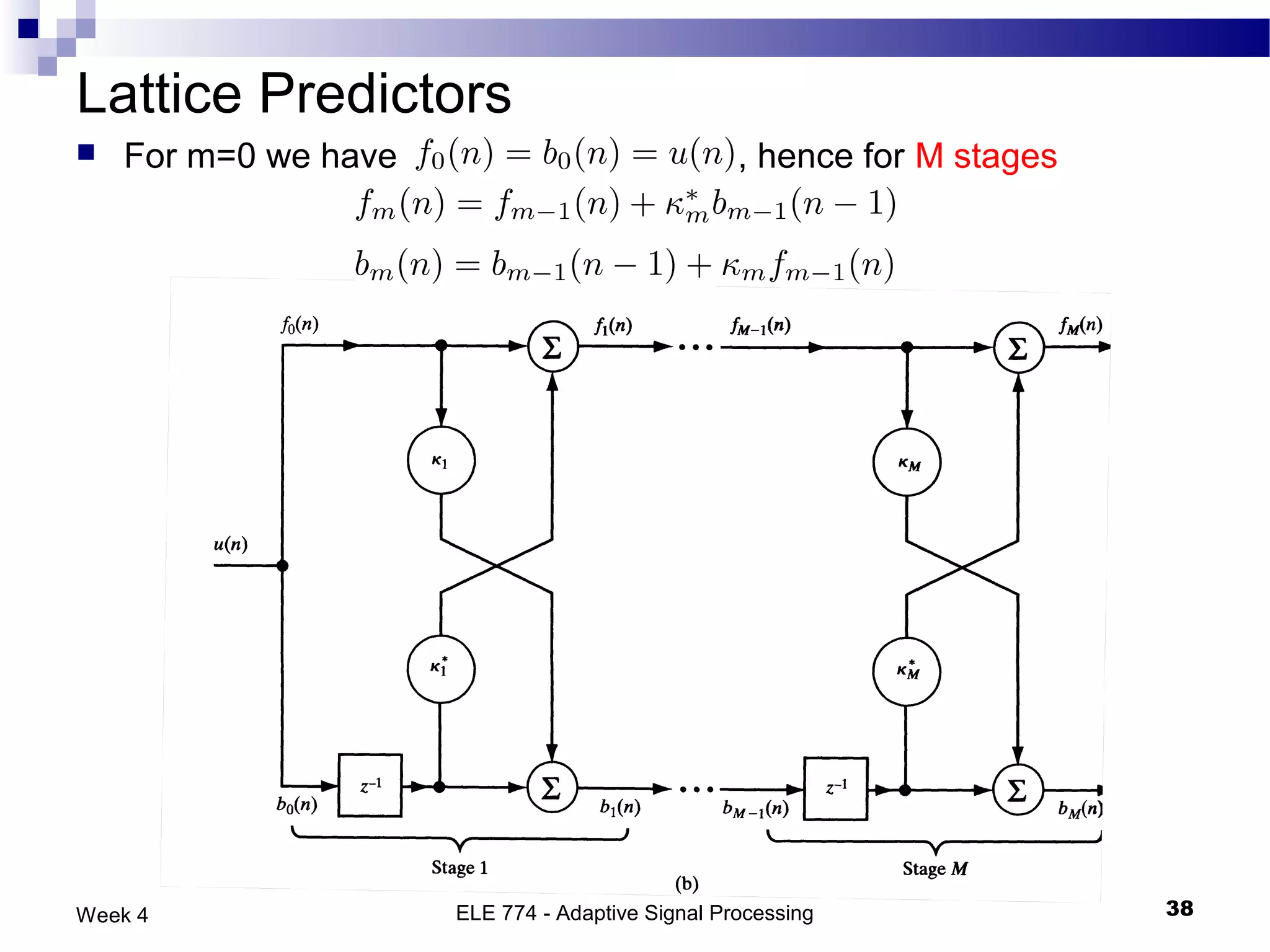 Lattice Predictors
   For m=0 we have                               , hence for M stages




Week 4                ELE 774 - Adaptive Signal Processing               38
 