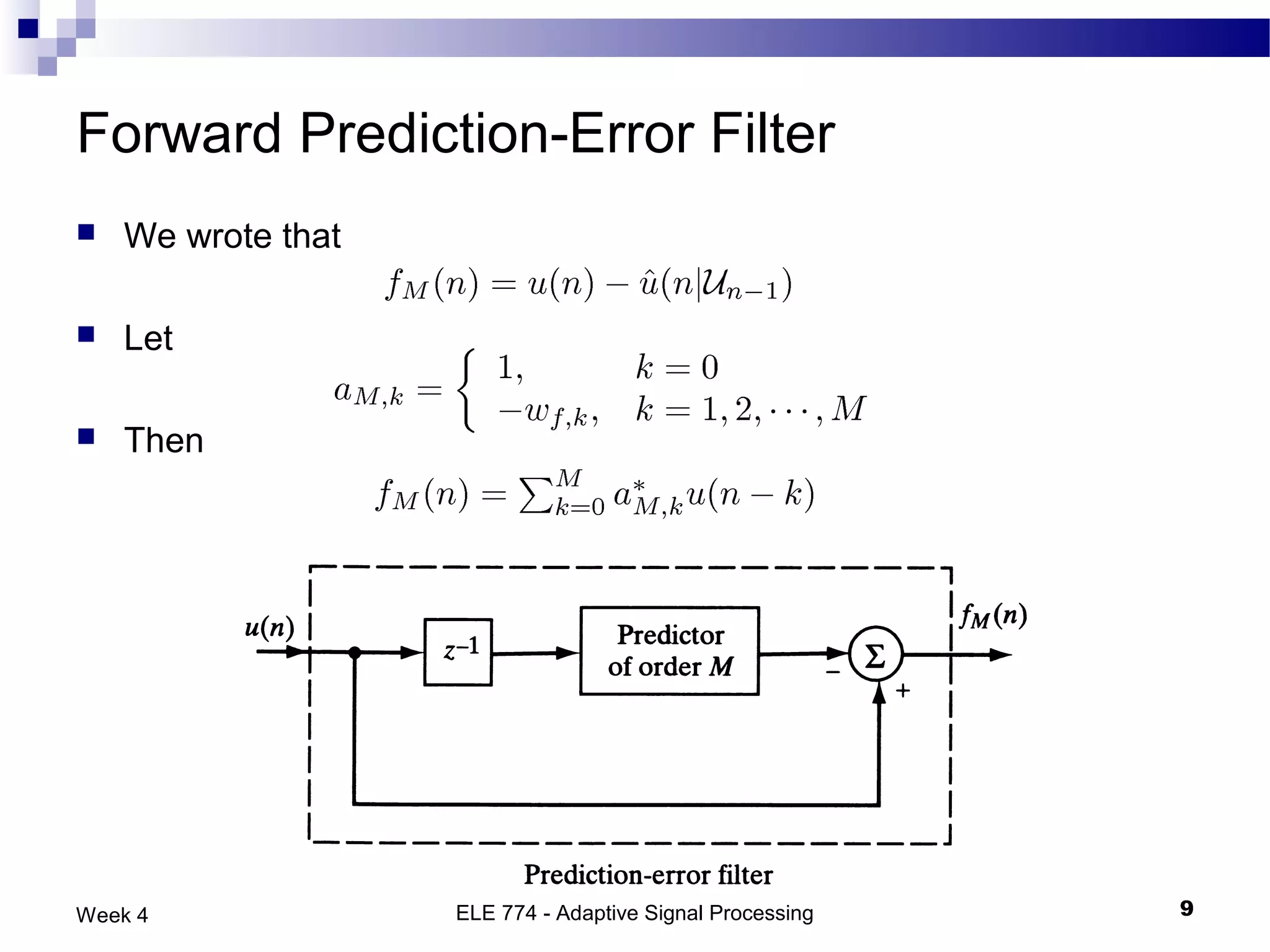 Forward Prediction-Error Filter
   We wrote that

   Let

   Then




Week 4              ELE 774 - Adaptive Signal Processing   9
 