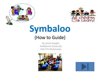 Symbaloo
(How to Guide)
By Janice Vaughn
Fontbonne University
CED 575 Multimedia
 