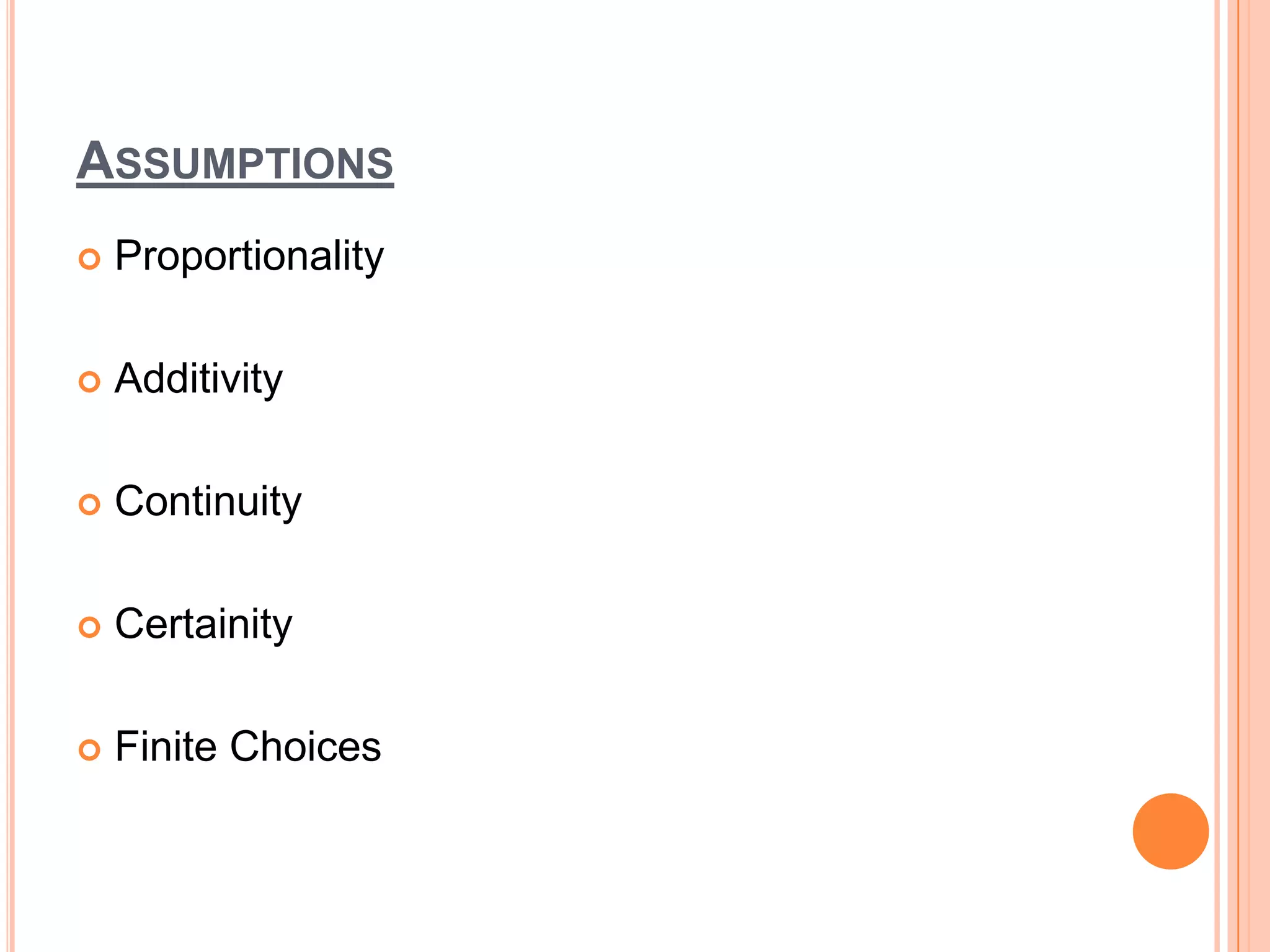 ASSUMPTIONS
   Proportionality

   Additivity

   Continuity

   Certainity

   Finite Choices
 