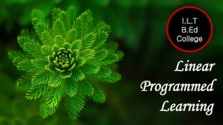 Linear
Programmed
Learning
I.L.T
B.Ed
College
 