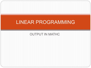 OUTPUT IN MATHC
LINEAR PROGRAMMING
 