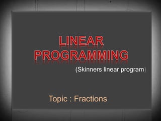 (Skinners linear program)
Topic : Fractions
 