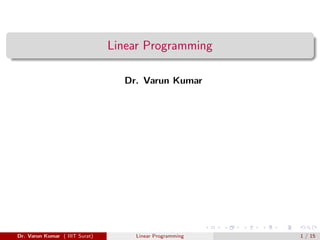 Linear Programming
Dr. Varun Kumar
Dr. Varun Kumar ( IIIT Surat) Linear Programming 1 / 15
 