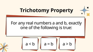 For any real numbers a and b, exactly
one of the following is true:
Trichotomy Property
a < b a = b a > b
 
