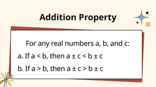 For any real numbers a, b, and c:
a. If a < b, then a ± c < b ± c
b. If a > b, then a ± c > b ± c
Addition Property
 