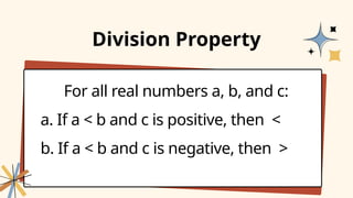 For all real numbers a, b, and c:
a. If a < b and c is positive, then <
b. If a < b and c is negative, then >
Division Property
 