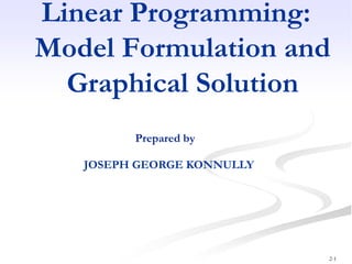2-1
Linear Programming:
Model Formulation and
Graphical Solution
JOSEPH GEORGE KONNULLY
Prepared by
 