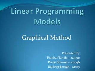Graphical Method
Presented By
Prabhat Taneja – 221090
Preeti Sharma – 221096
Rajdeep Baruah - 221113
 