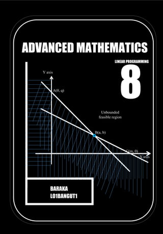 1 | Linear programming
ADVANCED MATHEMATICS
LINEAR PROGRAMMING
BARAKA
LO1BANGUT1
Y axis
X axis
B(a, b)
A(0, q)
C(m, 0)
Unbounded
feasible region
8
 