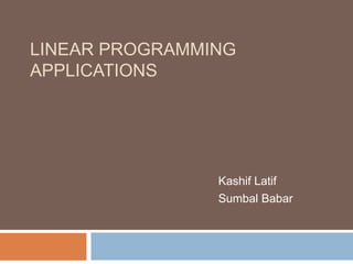 LINEAR PROGRAMMING
APPLICATIONS
Kashif Latif
Sumbal Babar
 