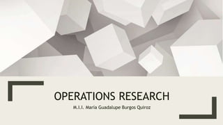 OPERATIONS RESEARCH
M.I.I. María Guadalupe Burgos Quiroz
 