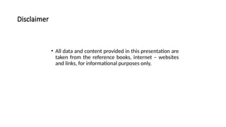 Disclaimer
• All data and content provided in this presentation are
taken from the reference books, internet – websites
and links, for informational purposes only.
 