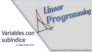 Variables con
subíndice
G. Edgar Mata Ortiz
Programación Lineal: Planteamiento de problemas
 