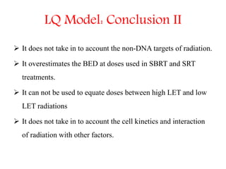 LQ Model: Conclusion II
 It does not take in to account the non-DNA targets of radiation.
 It overestimates the BED at d...