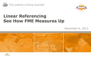 This webinar is being recorded

Linear Referencing
See How FME Measures Up
November 6, 2013

 