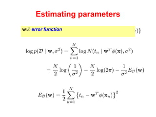 Estimating parameters Log likelihood: Maximizing wrt  w  means minimizing  E   – the   error function . Observed data: 
