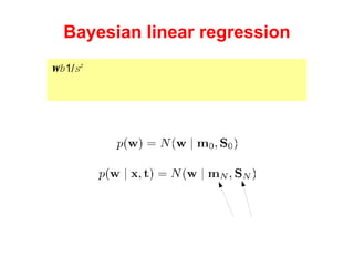 Bayesian linear regression For the Bayesian approach we need a prior over the parameters  w  and  b  =  1/ s 2 Conjugate for Gaussian is Gaussian: Functions of observed values 