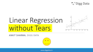 Digg Data

Linear Regression
without Tears
ANKIT SHARMA, DIGG DATA

www.diggdata.in

 