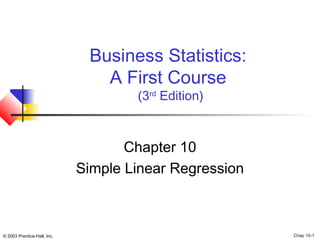 Business Statistics: 
A First Course 
(3rd Edition) 
Chapter 10 
Simple Linear Regression 
© 2003 Prentice-Hall, Inc. Chap 10-1 
 