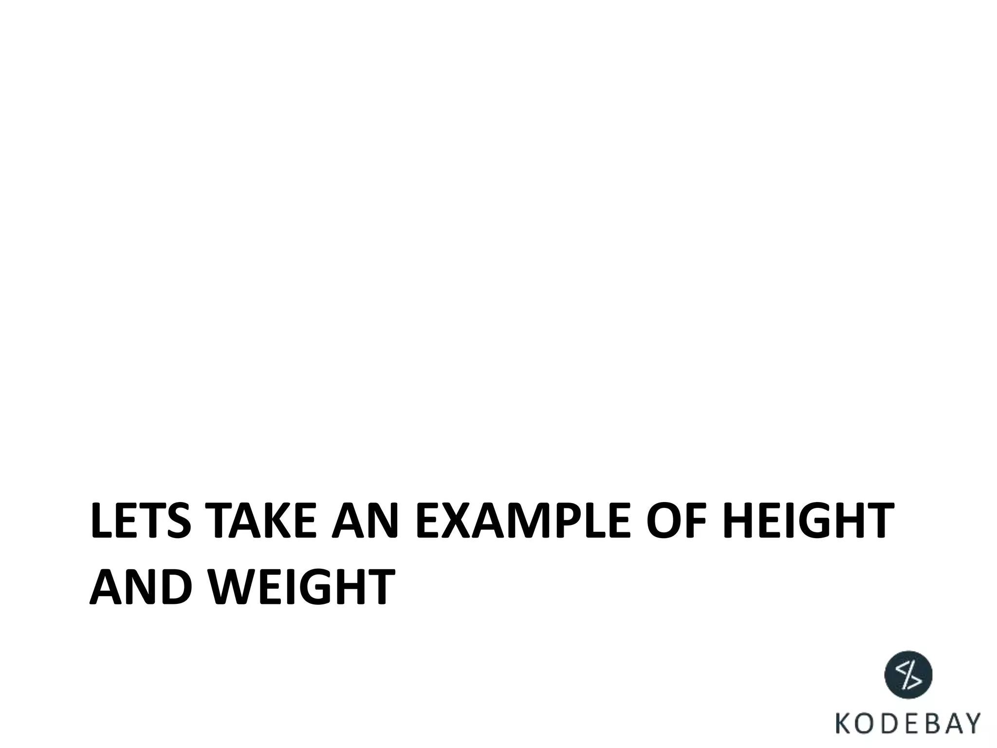 LETS TAKE AN EXAMPLE OF HEIGHT
AND WEIGHT
 
