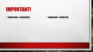 IMPORTANT!
• CORRELATION = ASSOCIATION • REGRESSION = PREDICTION
 