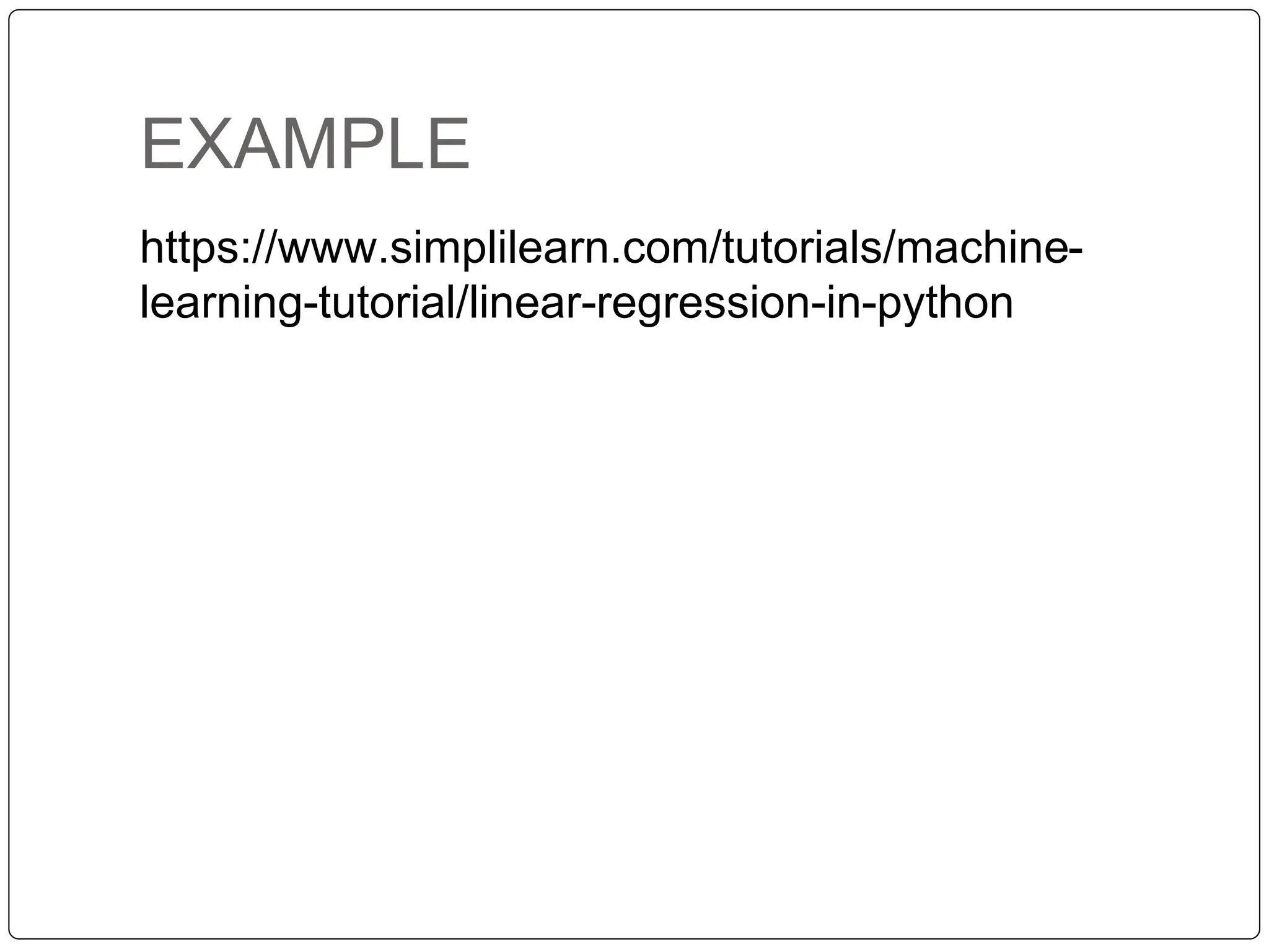 EXAMPLE
https://www.simplilearn.com/tutorials/machine-
learning-tutorial/linear-regression-in-python
 