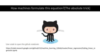 How machines formulate this equation?[The absolute trick]
https://colab.research.google.com/github/s7s/machine_learning_1/blob/master/linear_regression/Coding_linear_re
gression.ipynb
 