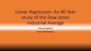 Linear Regression- An 80 Year 
study of the Dow Jones 
Industrial Average 
Tehya Singleton 
Rivers AP Statistics 
 