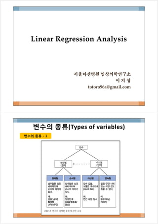 Linear Regression Analysis
서울아산병원 임상의학연구소
이 지 성
totoro96a@gmail.com
변수의 종류 - 1변수의 종류 - 1
변수의 종류(Types of variables)
 