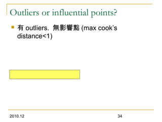2010.12 34
Outliers or influential points?
 有 outliers. 無影響點 (max cook’s
distance<1)
 