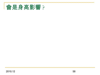 2010.12 58
會是身高影響 ?
 