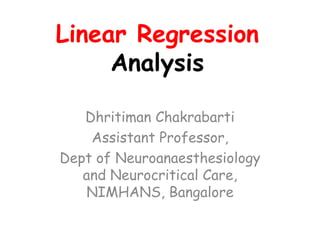 Linear Regression
Analysis
Dhritiman Chakrabarti
Assistant Professor,
Dept of Neuroanaesthesiology
and Neurocritical Care,
NIMHANS, Bangalore
 