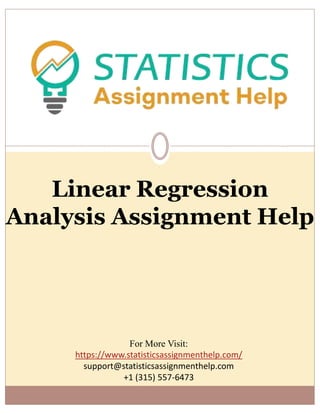 Linear Regression
Analysis Assignment Help
For More Visit:
https://www.statisticsassignmenthelp.com/
support@statisticsassignmenthelp.com
+1 (315) 557-6473
 