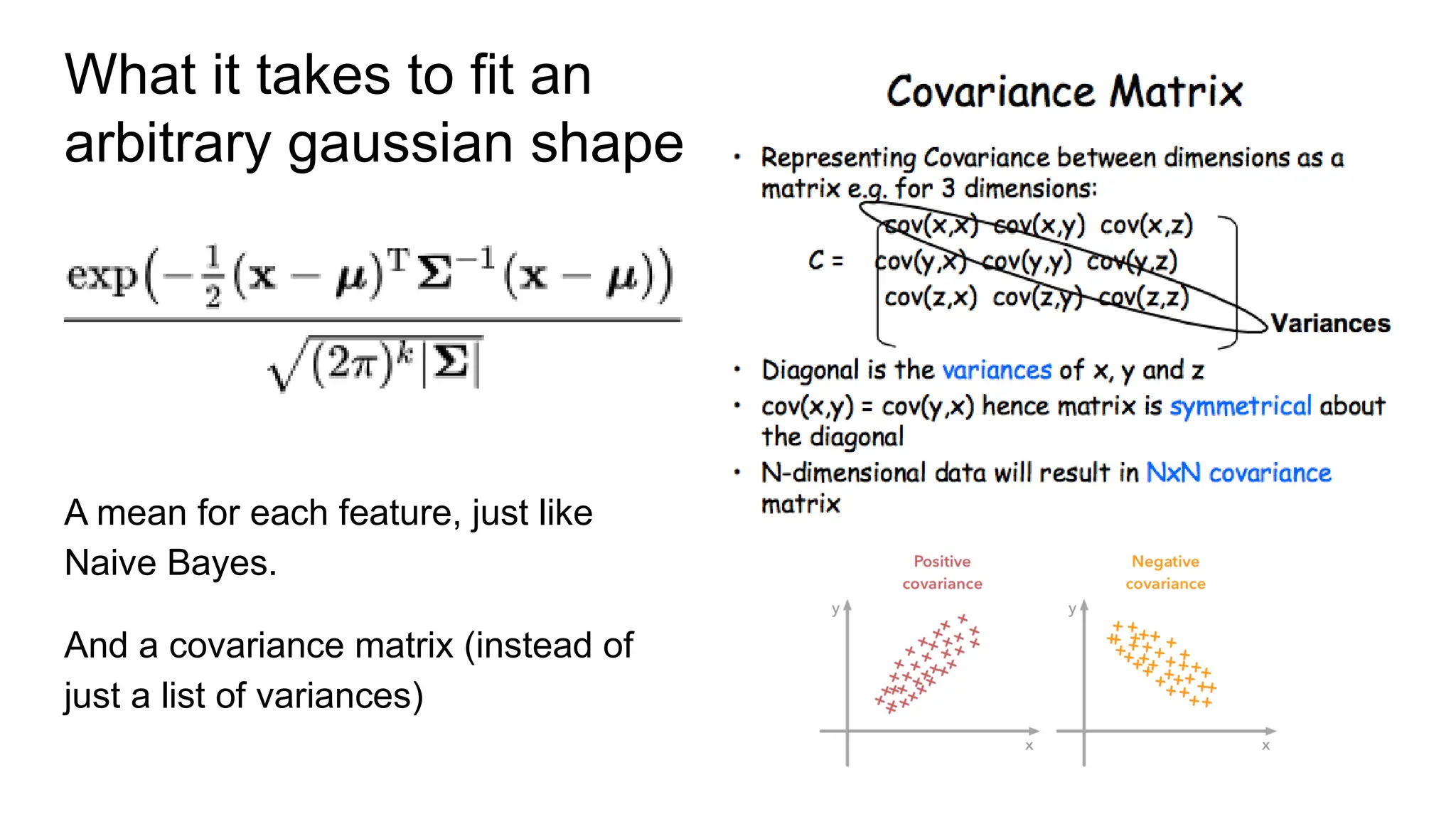 What it takes to fit an
arbitrary gaussian shape
A mean for each feature, just like
Naive Bayes.
And a covariance matrix (instead of
just a list of variances)
 