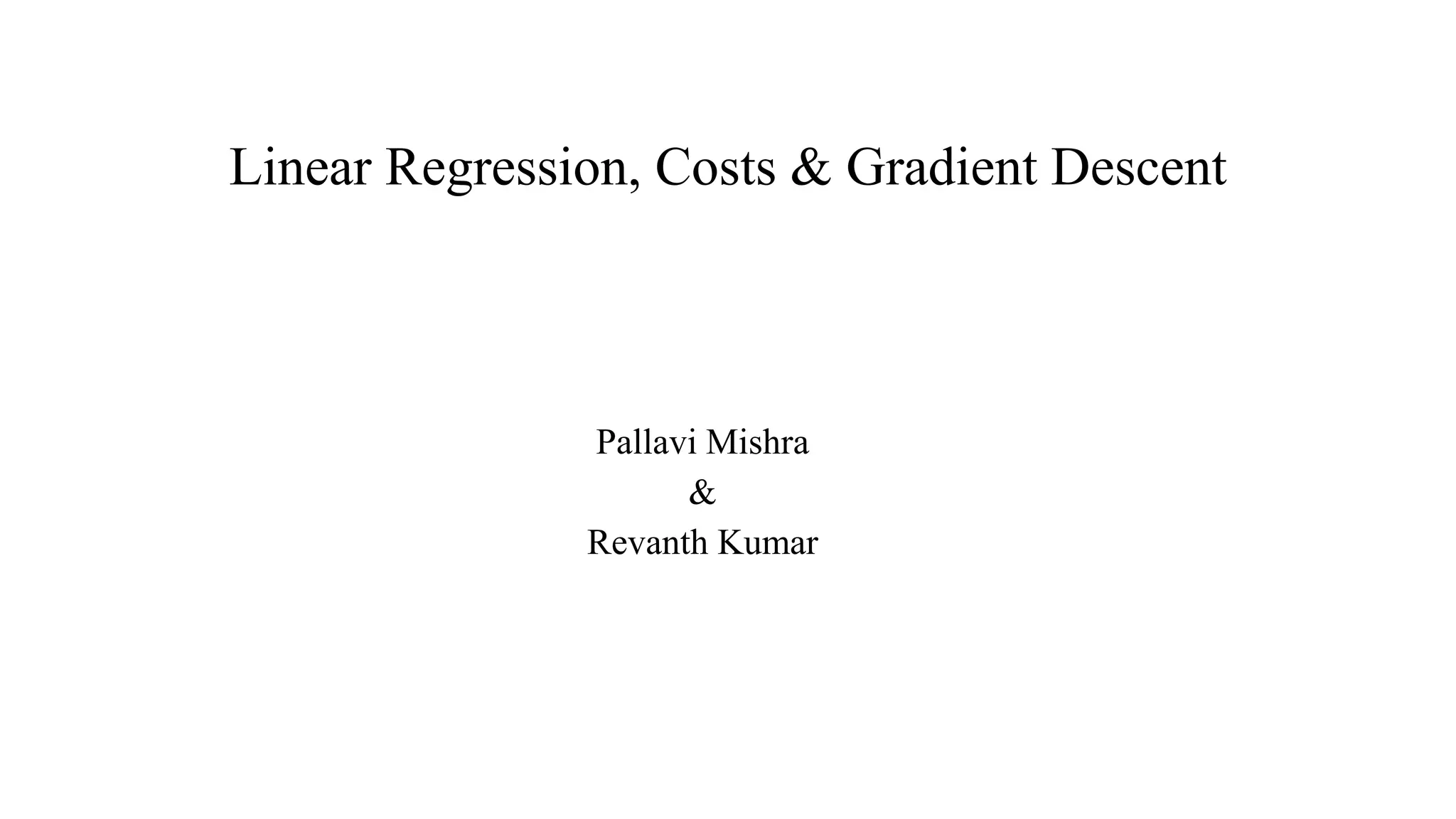 Linear Regression, Costs & Gradient Descent
Pallavi Mishra
&
Revanth Kumar
 
