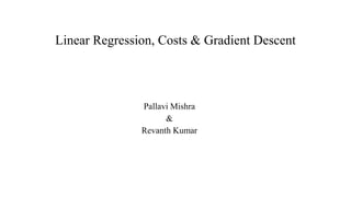 Linear Regression, Costs & Gradient Descent
Pallavi Mishra
&
Revanth Kumar
 