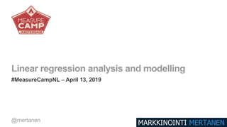 Linear regression analysis and modelling
#MeasureCampNL – April 13, 2019
@mertanen
 