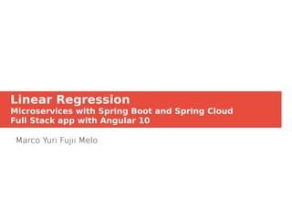 Linear Regression
Microservices with Spring Boot and Spring Cloud
Full Stack app with Angular 10
Marco Yuri Fujii Melo
 