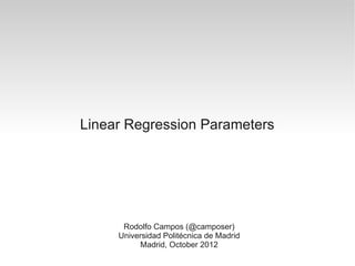 Linear Regression Parameters




      Rodolfo Campos (@camposer)
     Universidad Politécnica de Madrid
          Madrid, October 2012
 