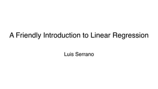 A Friendly Introduction to Linear Regression
Luis Serrano
 