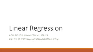 Linear Regression
ACM SIGKDD ADVANCED ML SERIES
ASHISH SRIVASTAVA (ANSRIVAS@GMAIL.COM)
 