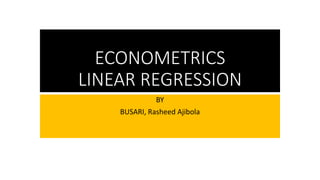 ECONOMETRICS
LINEAR REGRESSION
BY
BUSARI, Rasheed Ajibola
 