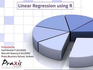 Linear Regression using R

Presented by
Sunil Kumar P (A13020)
Maruthi Nataraj K (A13009)
Praxis Business School, Kolkata

 