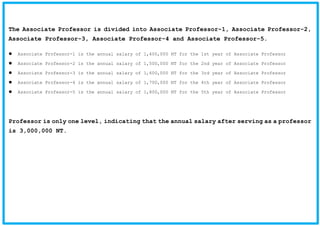 The Associate Professor is divided into Associate Professor-1, Associate Professor-2,
Associate Professor-3, Associate Professor-4 and Associate Professor-5.
Associate Professor-1 is the annual salary of 1,400,000 NT for the 1st year of Associate Professor
Associate Professor-2 is the annual salary of 1,500,000 NT for the 2nd year of Associate Professor
Associate Professor-3 is the annual salary of 1,600,000 NT for the 3rd year of Associate Professor
Associate Professor-4 is the annual salary of 1,700,000 NT for the 4th year of Associate Professor
Associate Professor-5 is the annual salary of 1,800,000 NT for the 5th year of Associate Professor
Professor is only one level, indicating that the annual salary after serving as a professor
is 3,000,000 NT.
 