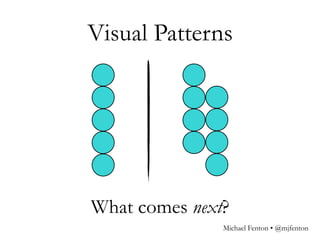 Visual Patterns
What comes next?
Michael Fenton • @mjfenton
 
