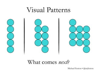 Visual Patterns
What comes next?
Michael Fenton • @mjfenton
 