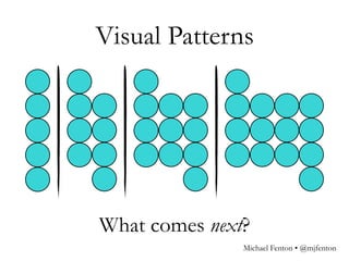 Visual Patterns
What comes next?
Michael Fenton • @mjfenton
 