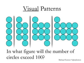 In what figure will the number of
circles exceed 100?
Visual Patterns
Michael Fenton • @mjfenton
 
